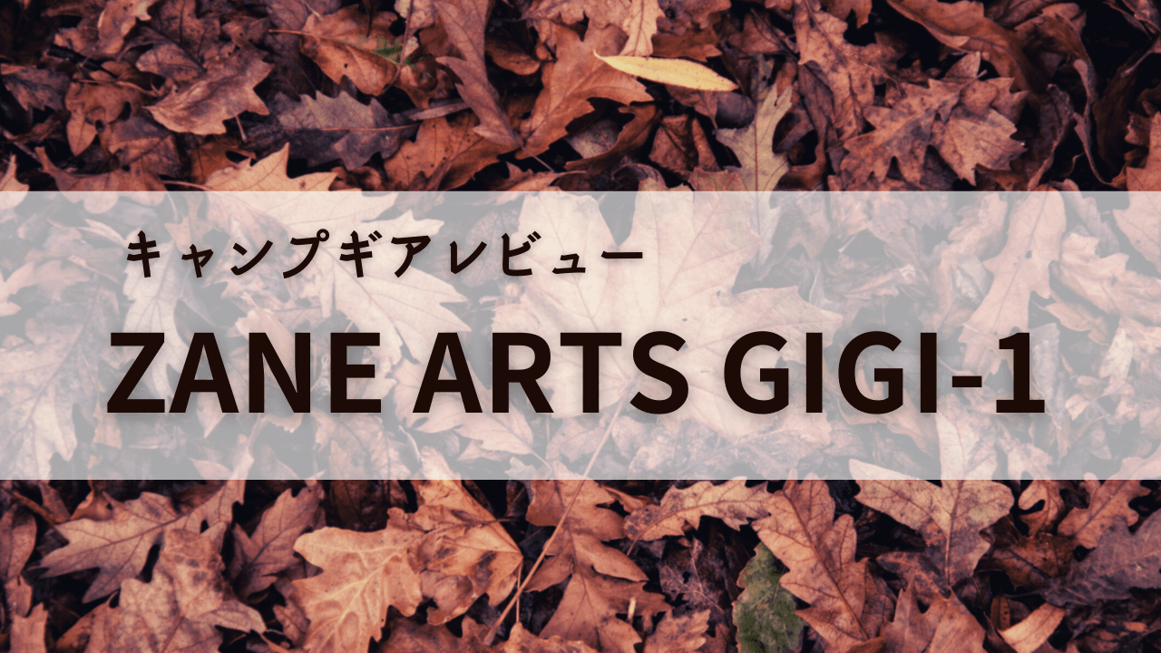 ZANE ARTS（ゼインアーツ） GIGI-1（ギギ1）【キャンプギアレビュー 